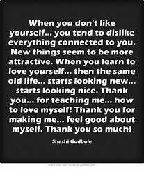 When You Don T Like Yourself You Tend To Dislike Everything Connected To You New Things Seem To Be More A Learning To Love Yourself Quotes Meaningful Words