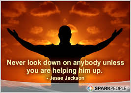 Never Look Down On Anybody Unless You Are Helping Him Up Image Quotes Motivational Quotes Be Yourself Quotes