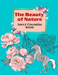 These illustrations represent nature and fantasy. The Beauty Of Nature Adult Coloring Book Unique Animals And Flowers Designs Coloring Book For Adults Relaxation Nature Escapes Coloring Book Paperback Leana S Books And More