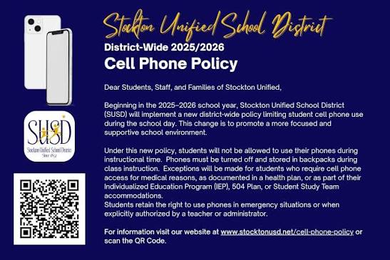 Dear Students, Staff, and Families of Stockton Unified, Starting in the  2025–2026 school year, SUSD will be implementing a new district-wide policy  to limit student cell phone use during the school day.
