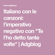 Italiano Con Le Canzoni L Imperativo Negativo Con Te L Ho Detto Tante Volte Adgblog Canzoni Imperativo Detti