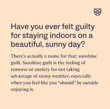 Have you ever felt guilty for staying indoors on a beautiful, sunny day?  There's actually a name for this feeling: sunshine guilt. If you ever  experience sunshine guilt, please remember that It's