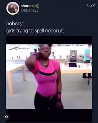 Girls Trying To Spell Coconut Ifunny