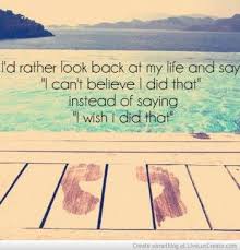 I D Rather Look Back At My Life And Say I Can T Believe I Did That Instead Of Saying I Wish I Did That Bobproctor Life Quotes Quotes Inspirational Quotes