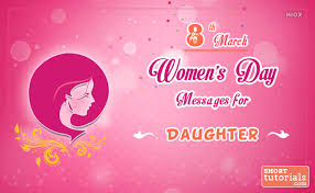 A daughter is gods way of saying may you have a happy life ahead, she understands and she cares; Women S Day Messages Wishes For Daughter