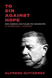 To Sin Against Hope: How America Has Failed Its Immigrants: A Personal  History: Gutierrez, Alfredo: 9781844679928: Amazon.com: Books