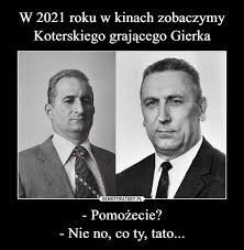 Zobacz najciekawsze publikacje na temat: W 2021 Roku W Kinach Zobaczymy Koterskiego Grajacego Gierka Pomozecie Nie No Co Ty Tato Demotywatory Pl
