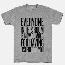 Check spelling or type a new query. Everyone In This Room Is Now Dumber T Shirts Lookhuman Geek Clothes T Shirt Shirts