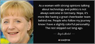 You can spend hours reading business books and browsing blogs about teamwork, but then sometimes one little quote just seems to say more than an entire book ever could. Angela Merkel Quote As A Woman With Strong Opinions Talking About Technology And