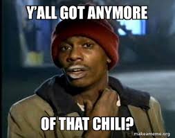 You,the chili i'm bringing you after work,mom's chili. Y All Got Anymore Of That Chili Make A Meme