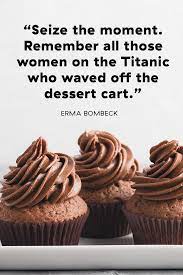 Strangely he's always snacking on pies, cakes, sweet drinks, and popcorn while doing so. The All Time Greatest Quotes About Dessert Dessert Quotes