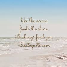 The ocean stirs the heart, inspires the imagination and brings eternal joy to the soul. Like The Ocean Finds The Shore I Ll Always Find You Ocean Love Quotes Ocean Quotes Friendship Quotes