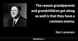 Sam levenson > quotes > quotable quote for attractive lips, speak words of kindness. The Reason Grandparents And Grandchildren Get Along So Well Is That They Have A Common Enemy