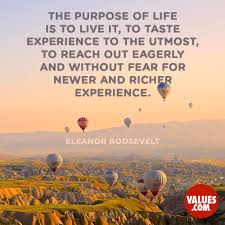 Maybe you would like to learn more about one of these? The Purpose Of Life Is To Live It To Taste Experience To The Utmost To Reach Out Eagerly And Without Fear For Newer And Richer Experience Eleanor Roosevelt Passiton Com