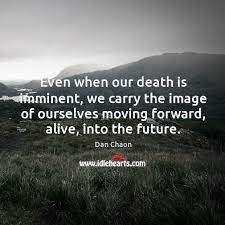 Even When Our Death Is Imminent We Carry The Image Of Ourselves Idlehearts