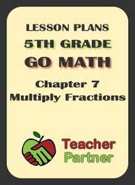 Lesson Plans Go Math Grade 5 Chapter 7 Multiply Fractions Go Math Lesson Plans Fractions