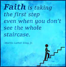 Faith Is Taking The First Step Even When You Don T See The Whole Staircase Popular Inspirational Quotes At Emilysquotes