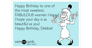Happy Birthday To One Of The Most Sweetest Fabulous Women I Know I Hope Your Day Is As Beautiful As You Happy Birthday Debbie Birthday Ecard Morning funny picture dump 37 pics.