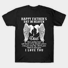 You carried me as a baby. Happy Father S Day In Heaven Dad I Love You Happy Fathers Day In Heaven Dad I Love T Shirt Teepublic
