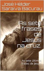 Amazon Com Br Ebooks Kindle As Sete Frases De Jesus Na Cruz As Sete Frases De Jesus Jose Helder Saraiva Bacurau