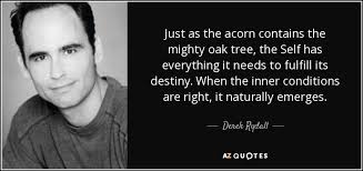 Mighty oak tree famous quotes & sayings: Derek Rydall Quote Just As The Acorn Contains The Mighty Oak Tree The