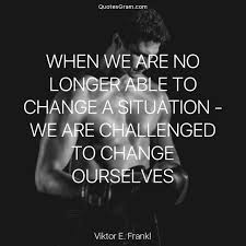 Quote Of The Day When We Are No Longer Able To Change A Situation We Are Challenged To Change Ourselves Philosophical Quotes Quote Of The Day Great Quotes