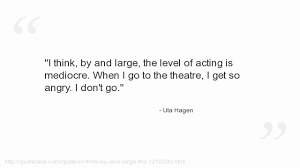 Theoretically, the actor ought to be more sound in mind and body than other people, since he learns to understand the psychological problems of human beings when putting his own passions. Uta Hagen Quotes Youtube