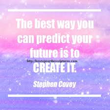 The best way to predict your future is to live what you love. The Best Way You Can Predict Your Future Is To Create It