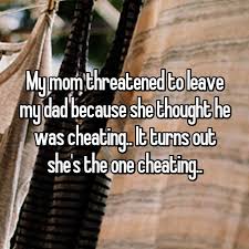 My Mom Threatened To Leave My Dad Because She Thought He Was Cheating It Turns Out She S The One Cheating Cheating He Left Me Mom Quotes