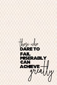 Those Who Dare To Fail Miserably Can Achieve Greatly