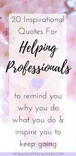  Inspirational Quotes For Helping Professionals To Help You Stay Positive Nurse Quotes Inspirational Social Work Quotes Teacher Quotes Inspirational