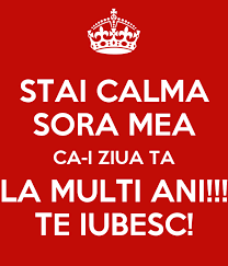 Ai un suflet de aur si vreau sa iti spun inca o data ca te pretuiesc, te admir si te iubesc nespus! Stai Calma Sora Mea Ca I Ziua Ta La Multi Ani Te Iubesc Poster Mary Keep Calm O Matic