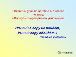 открытый урок по алгебре 7 класс формулы сокращенного умножения Prezentaciya Na Temu Otkrytyj Urok Po Algebre V 7 Klasse Po Teme Formuly Sokrashennogo Umnozheniya Umnyj V Goru Ne Pojdyot Umnyj Goru Obojdyot Narodnaya Mudrost Skachat Besplatno I Bez Registracii