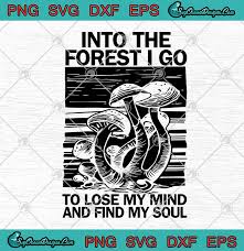 Download Mushroom Into The Forest I Go To Lose My Mind And Find My Soul Svg Png Eps Dxf Cricut File Silhouette Art Designs Digital Download
