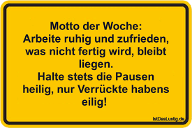 Motto Der Woche Arbeite Ruhig Und Zufrieden Was Nicht Fertig Wird Bleibt Liegen Halte Stets Die Pausen H Lustige Zitate Und Spruche Spruche Lustige Spruche
