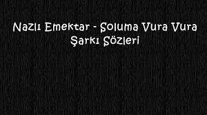 Nazli Emektar Soluma Vura Vura Sarki Sozleri Sarki Sozleri Sarkilar Babalar