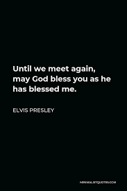 Maybe you would like to learn more about one of these? Elvis Presley Quote Until We Meet Again May God Bless You As He Has Blessed Me