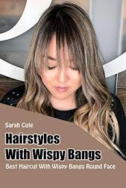 This particular fringe is snipped just above the eyelashes from cheekbone to. Hairstyles With Wispy Bangs Best Haircut With Wispy Bangs Round Face Kindle Edition By Cute Sarah Arts Photography Kindle Ebooks Amazon Com