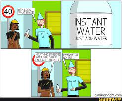 Hey Look What Imade Instant Water Just Add Water You Think Someone Would Be Stupid