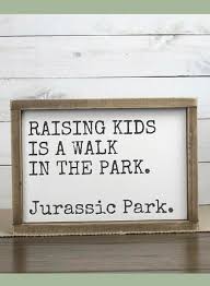 Ha True Statement Raising Kids Is A Walk In The Park Jurassic Park Funny Parenting Sign Funny Signs Sign Sayings Playroom Signs Sign Quotes Wooden Signs