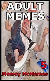 Here you have a specific category for adults. Adult Memes 5 Memes For Adults Adult Pictures Images And Jokes For Funny Guys By Memey Mcmemes