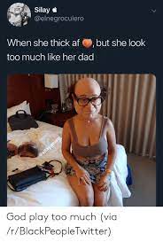 Silay When She Thick Afbut She Look Too Much Like Her Dad God Play Too Much Via Rblackpeopletwitter Af Meme On Me Me