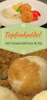 Wir In Bayern Rezepte Topfenknodel Mit Gewurzbirnenspalten Und Vanilleeis Br De Vanilleeis Rezepte Bayerische Rezepte