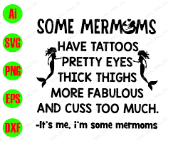 Some Mermoms Have Tattoos Pretty Eyes Thick Thighs More Fabulous And Cuss Too Much Svg Dxf Eps Png Digital Download Designbtf Com