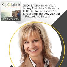 Cindy Baumann: Grief Is A Journey That None Of Us Wants To Be On, And Yet  There's No Turning Back. The Only Way Out Is Forward And Through.
