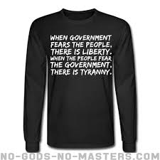 When the people fear the government, tyranny has found victory. When Government Fears The People There Is Liberty When The People Fear The Government There Is Tyranny Activist Long Sleeves No Gods No Masters