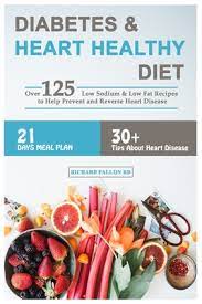 Diabetic & heart healthy meals. Diabetes Heart Healthy Diet Over 125 Low Sodium Low Fat Recipes To Help Prevent And Reverse Heart Disease 21 Days Meal Plan 30 Tips About Heart Disease By Richard Fallon