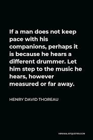 Henry David Thoreau Quote If A Man Does Not Keep Pace With His Companions Perhaps It Is Because He Hears A Different Drummer Let Him Step To The Music He Hears However