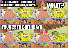 Buy products such as spongebob wanna know what's funnier than 24 personalized birthday edible frosting image 1/4 sheet cake topper at walmart and save. Meme Creator Funny Hey Brandon I Thought Of Something Funnier Than 24 Your 25th Birthday What Meme Generator At Memecreator Org