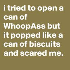 If you're more comfortable using a knife, this method uses a chef's knife to puncture the lid. I Tried To Open A Can Of Whoopass But It Popped Like A Can Of Biscuits And Scared Me Post By Jaybyrd On Boldomatic